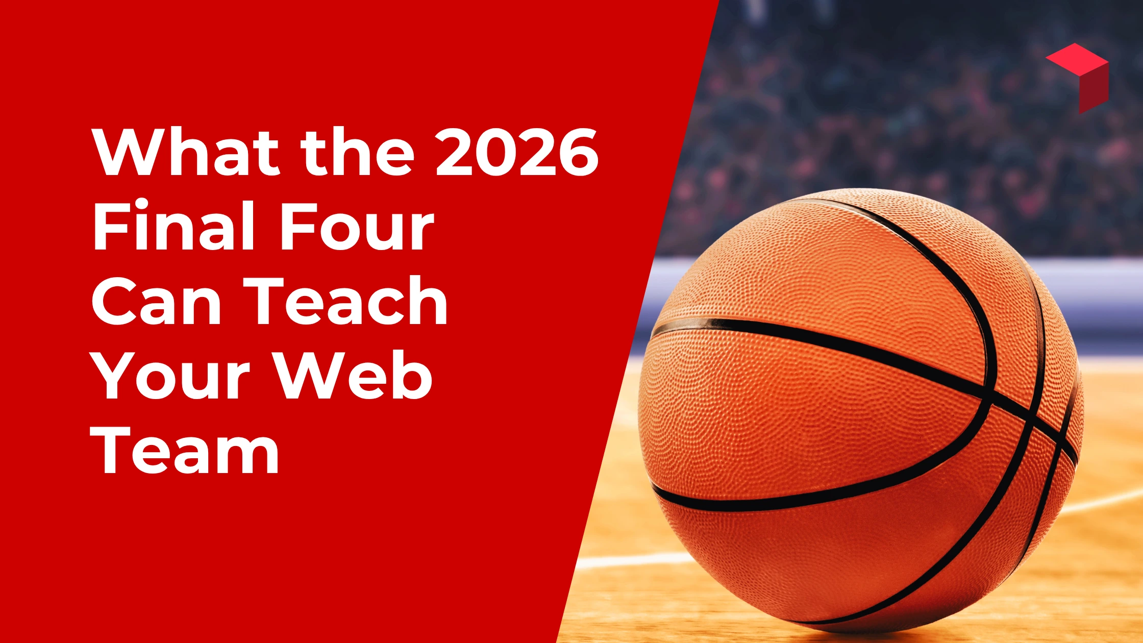 What the 2026 Final Four Can Teach Your Higher Ed Website Team